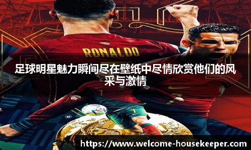 足球明星魅力瞬间尽在壁纸中尽情欣赏他们的风采与激情