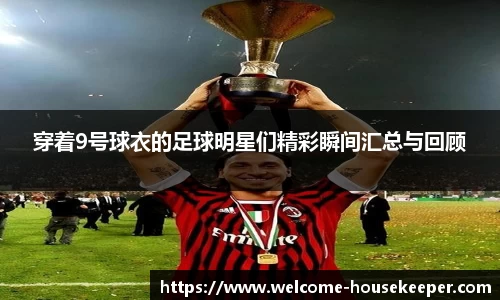 穿着9号球衣的足球明星们精彩瞬间汇总与回顾